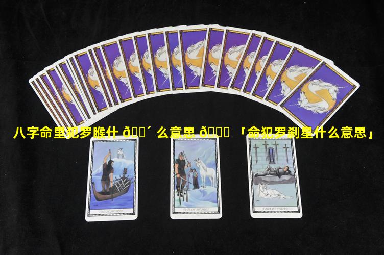 八字命里犯罗睺什 🐴 么意思 🐎 「命犯罗刹星什么意思」
